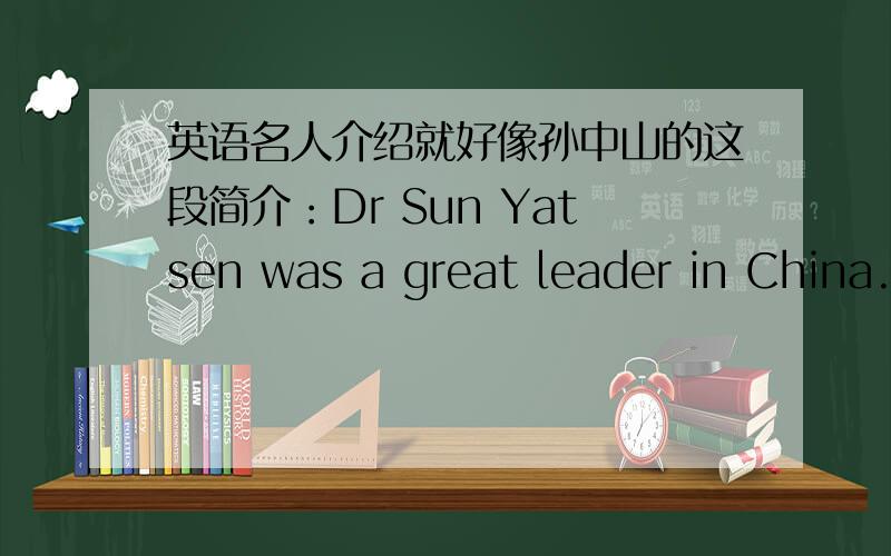 英语名人介绍就好像孙中山的这段简介：Dr Sun Yatsen was a great leader in China.He was the father of modern China.He was against the emperor.He tried to change China and free the people.像姚明、刘翔、毛泽东、周恩来、爱