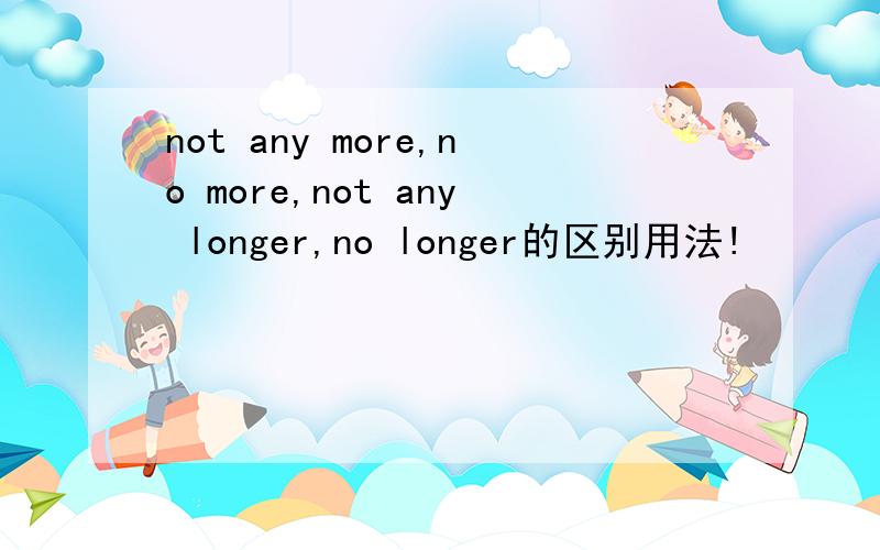 not any more,no more,not any longer,no longer的区别用法!
