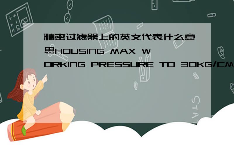 精密过滤器上的英文代表什么意思HOUSING MAX WORKING PRESSURE TO 30KG/CM（小2）DIFFERENT GRADE OF COLUMN CAN BE INSTALLEDIN THE SAME HOUSING