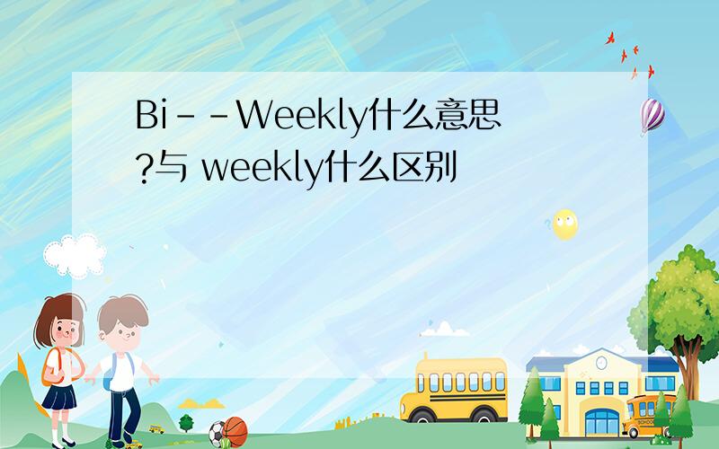 Bi--Weekly什么意思?与 weekly什么区别