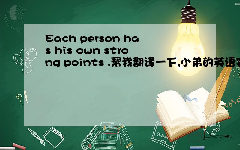 Each person has his own strong points .帮我翻译一下,小弟的英语实在是.