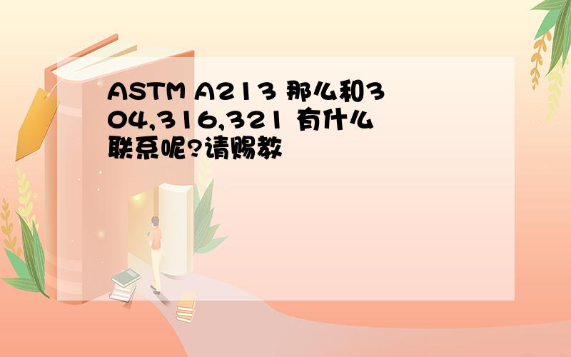 ASTM A213 那么和304,316,321 有什么联系呢?请赐教