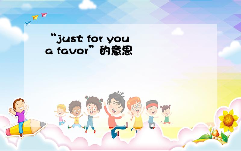 “just for you a favor”的意思