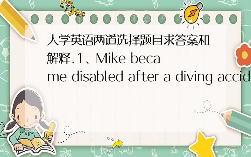 大学英语两道选择题目求答案和解释.1、Mike became disabled after a diving accident at age 22,but  _____  to work 14 years since his injury.A  tried  B started  C  managed  D  attempted2、Mike need 24-hour nursing assistance,but otherw