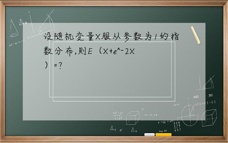 设随机变量X服从参数为1的指数分布,则E（X+e^-2X）=?