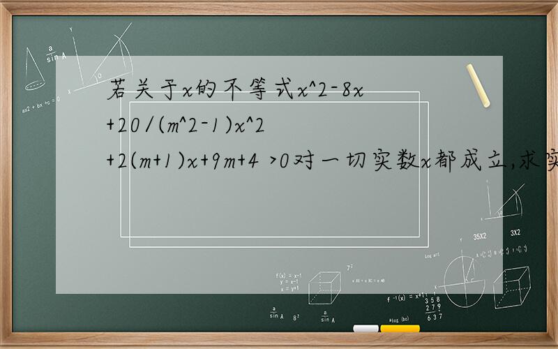 若关于x的不等式x^2-8x+20/(m^2-1)x^2+2(m+1)x+9m+4 >0对一切实数x都成立,求实数m的取值范围
