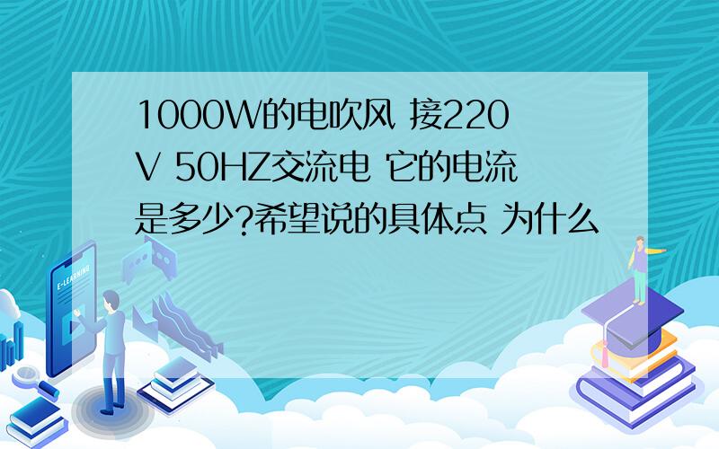 1000W的电吹风 接220V 50HZ交流电 它的电流是多少?希望说的具体点 为什么