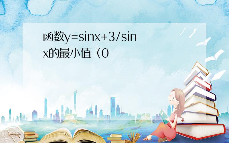 函数y=sinx+3/sinx的最小值（0