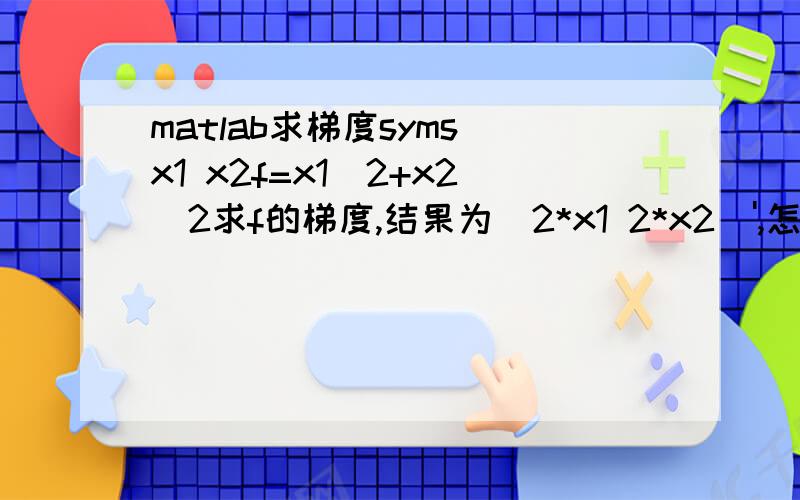 matlab求梯度syms x1 x2f=x1^2+x2^2求f的梯度,结果为[2*x1 2*x2]',怎么求
