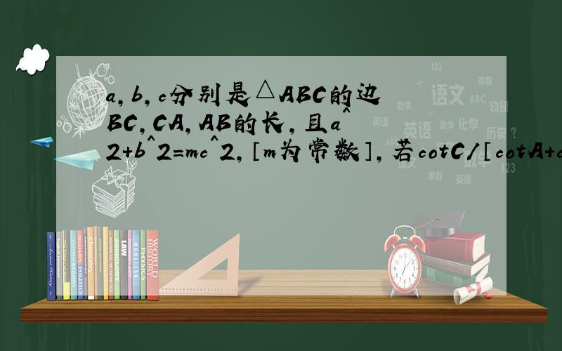 a,b,c分别是△ABC的边BC,CA,AB的长,且a^2+b^2=mc^2,〔m为常数〕,若cotC/〔cotA+cotB〕=1001,求m的值.