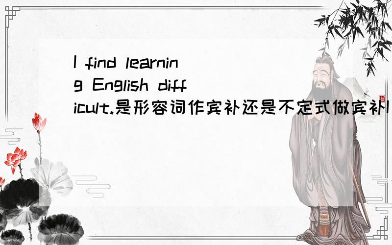 I find learning English difficult.是形容词作宾补还是不定式做宾补I find learning English difficult.看起来好像是形容词difficult做宾补,可这句话应该可以写成I find learning English to be difficult.这不又是不定式