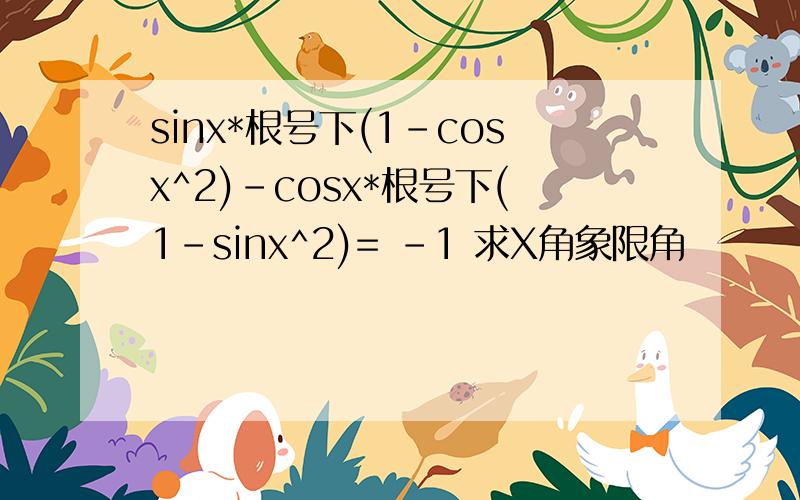 sinx*根号下(1-cosx^2)-cosx*根号下(1-sinx^2)= -1 求X角象限角