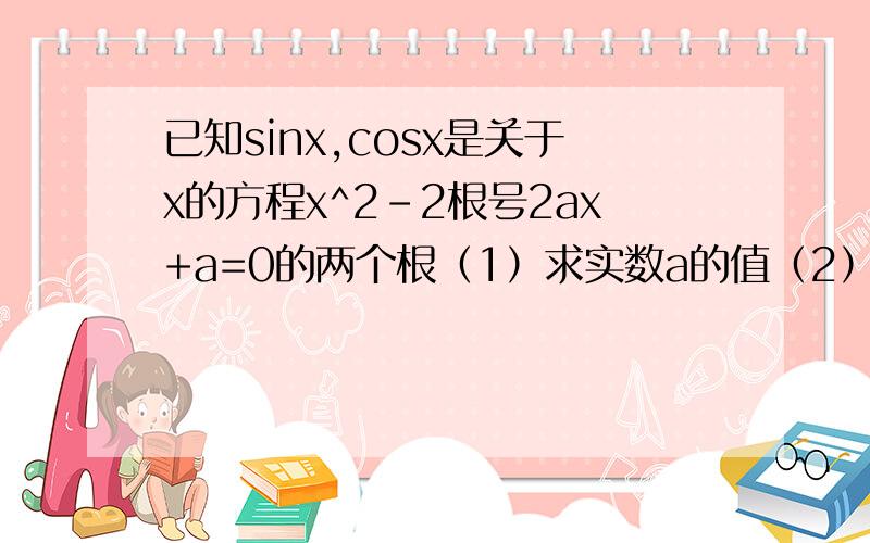 已知sinx,cosx是关于x的方程x^2-2根号2ax+a=0的两个根（1）求实数a的值（2）若x属于（-TT/2,0）,求sinx-cosx