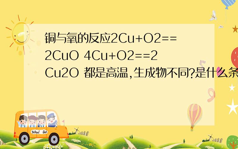铜与氧的反应2Cu+O2==2CuO 4Cu+O2==2Cu2O 都是高温,生成物不同?是什么条件不同?