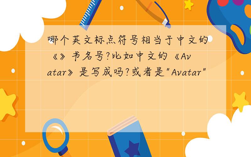 哪个英文标点符号相当于中文的《》书名号?比如中文的《Avatar》是写成吗?或者是