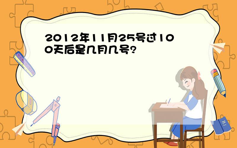 2012年11月25号过100天后是几月几号?