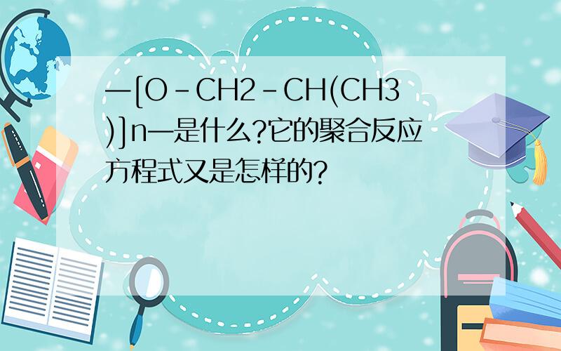 —[O-CH2-CH(CH3)]n—是什么?它的聚合反应方程式又是怎样的?