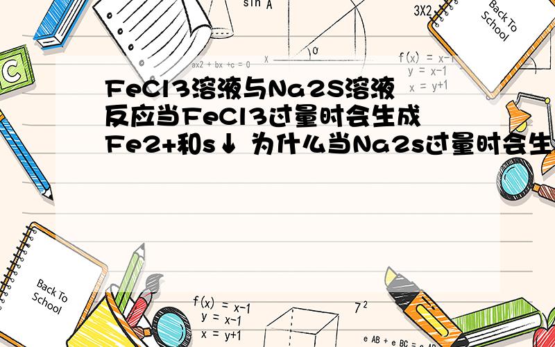 FeCl3溶液与Na2S溶液反应当FeCl3过量时会生成Fe2+和s↓ 为什么当Na2s过量时会生成FeS↓和s↓ 为什么