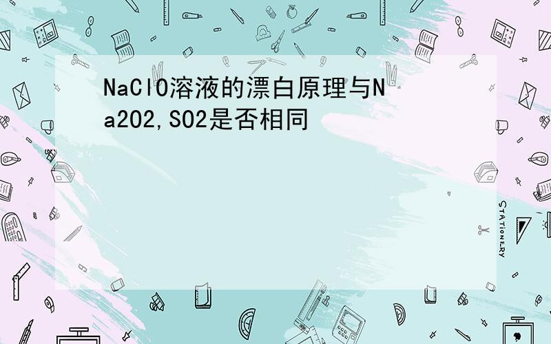 NaClO溶液的漂白原理与Na2O2,SO2是否相同