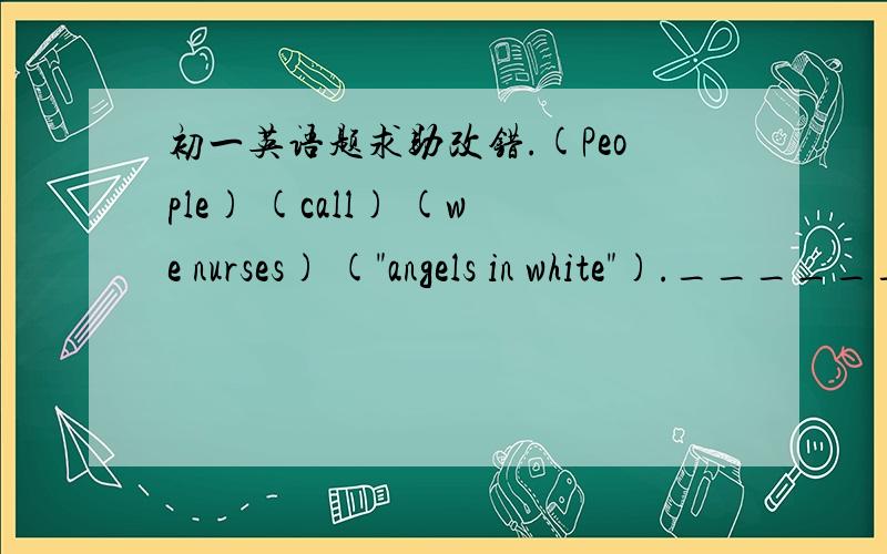 初一英语题求助改错.(People) (call) (we nurses) (