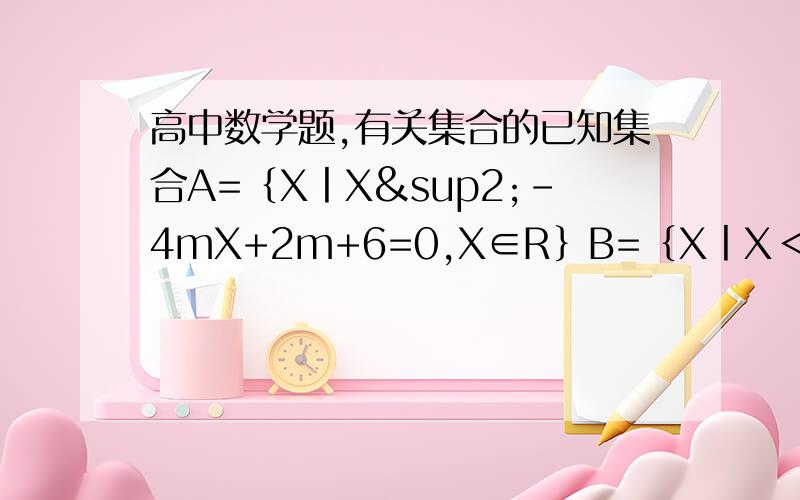 高中数学题,有关集合的已知集合A=｛X丨X²-4mX+2m+6=0,X∈R｝B=｛X丨X＜0,X∈R｝,若A∩B≠空集,求实数m的取值范围.详细的解题思路与步骤,谢了.