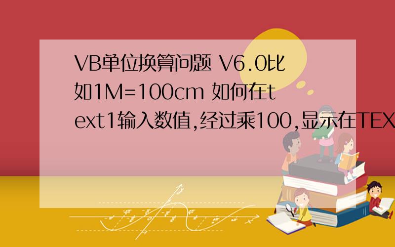 VB单位换算问题 V6.0比如1M=100cm 如何在text1输入数值,经过乘100,显示在TEXT2