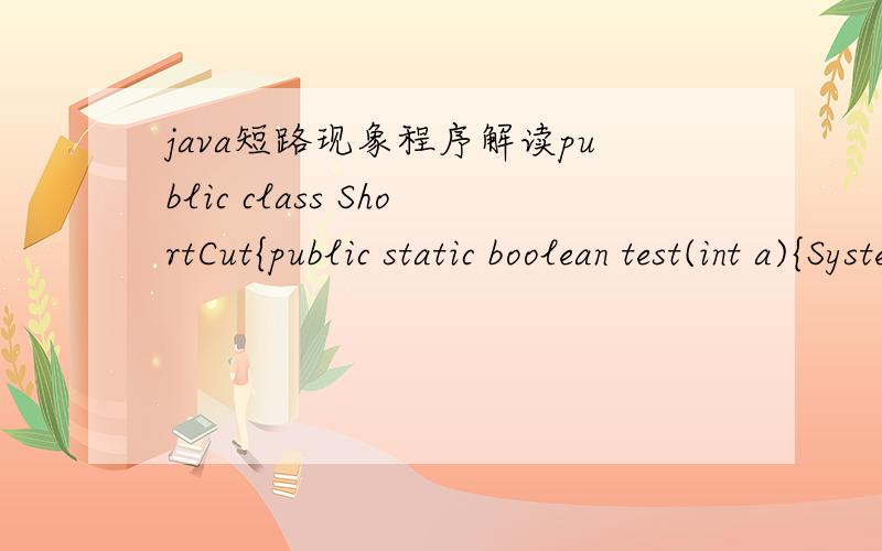 java短路现象程序解读public class ShortCut{public static boolean test(int a){System.out.println(