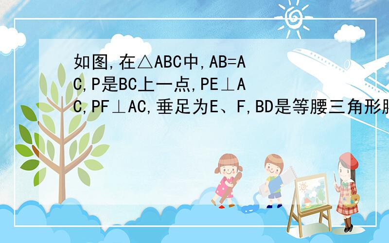 如图,在△ABC中,AB=AC,P是BC上一点,PE⊥AC,PF⊥AC,垂足为E、F,BD是等腰三角形腰AC上的高（1）求证：BD=PE+PF（2）当点P在BC边上的延长线上时,而其他条件不变,又有什么样的结论呢?请用文字说明.