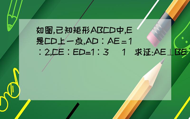 如图,已知矩形ABCD中,E是CD上一点,AD∶AE＝1∶2,CE∶ED=1∶3 （1）求证:AE⊥BE （2）F是AB中点,DF交AE于G,若CE =G根号3,求S△DFA.