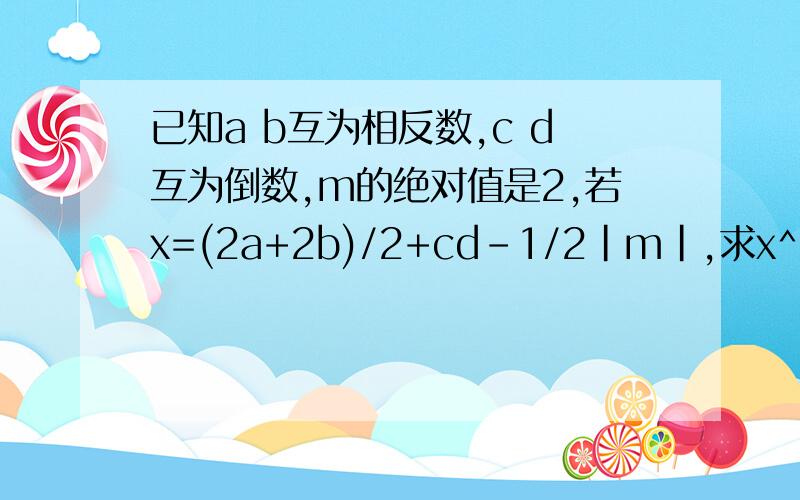 已知a b互为相反数,c d互为倒数,m的绝对值是2,若x=(2a+2b)/2+cd-1/2|m|,求x^2-1/4(1-3x/2)-1/3x(2-x/2)
