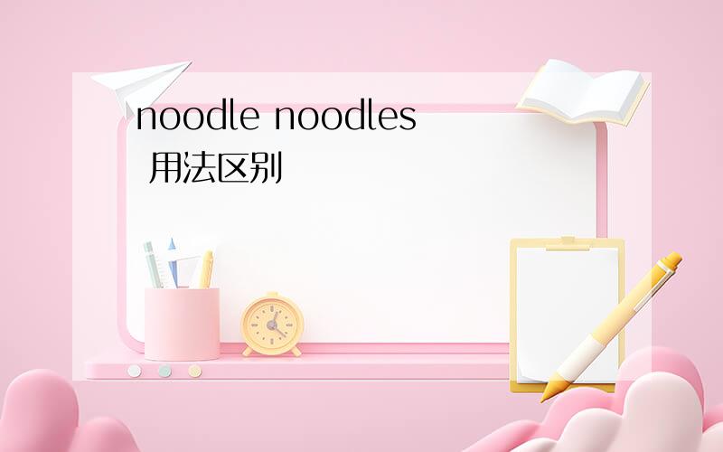 noodle noodles 用法区别