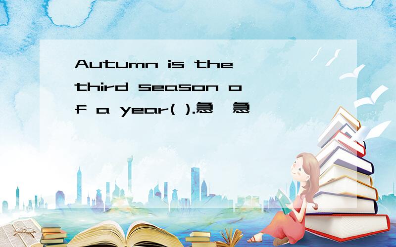 Autumn is the third season of a year( ).急,急,