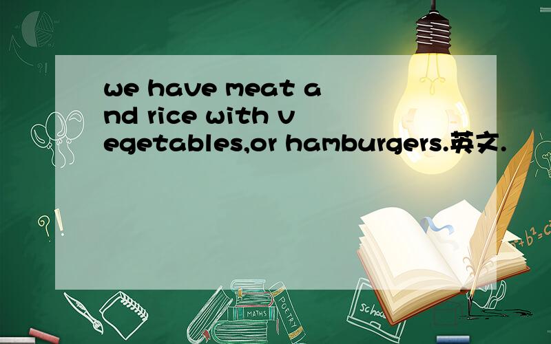 we have meat and rice with vegetables,or hamburgers.英文.