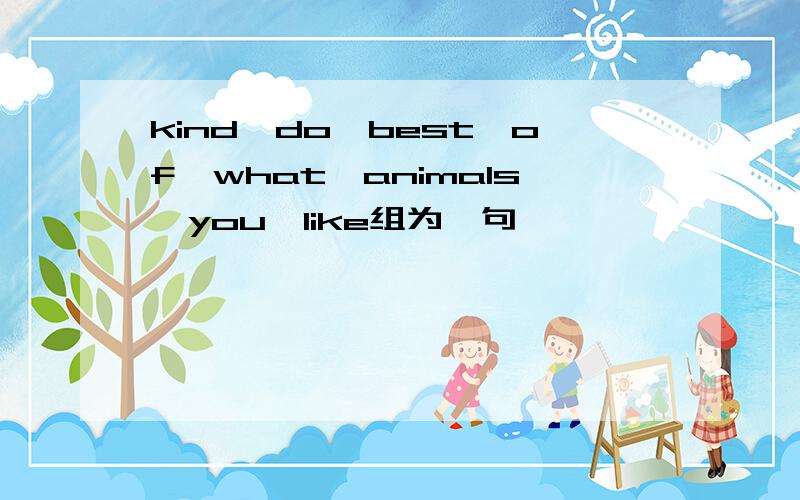kind,do,best,of,what,animals,you,like组为一句
