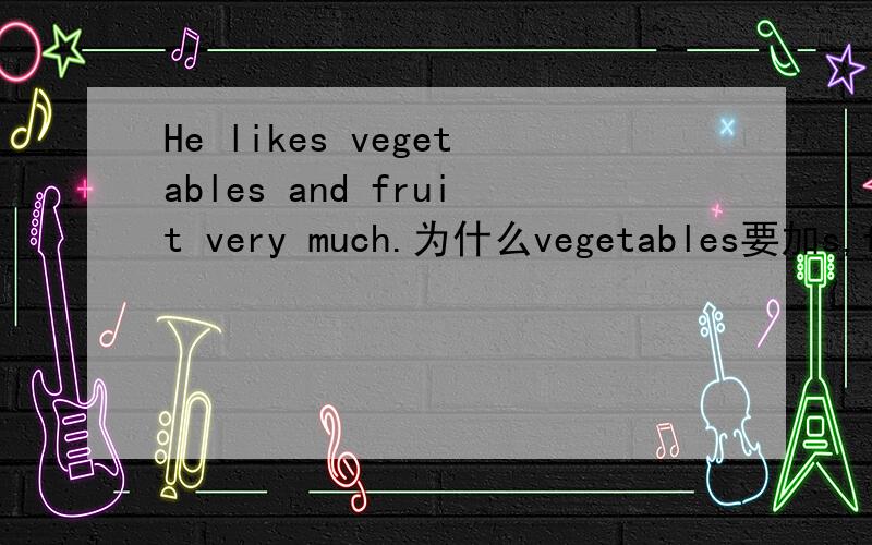 He likes vegetables and fruit very much.为什么vegetables要加s,fruit不用加s?