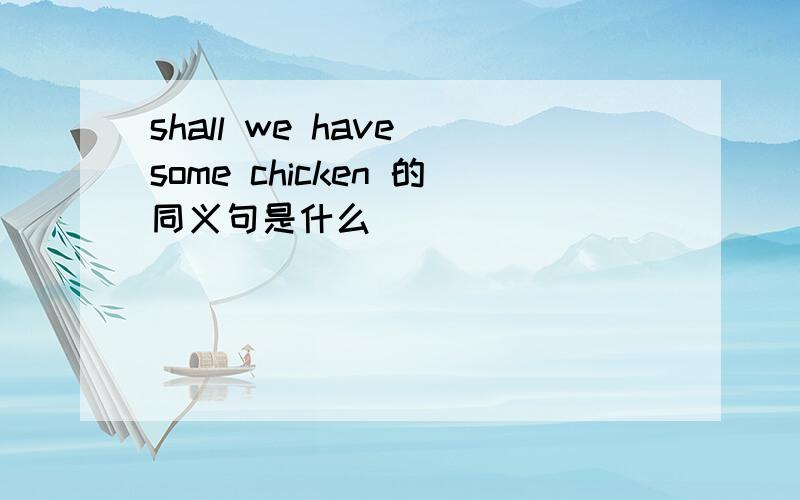 shall we have some chicken 的同义句是什么