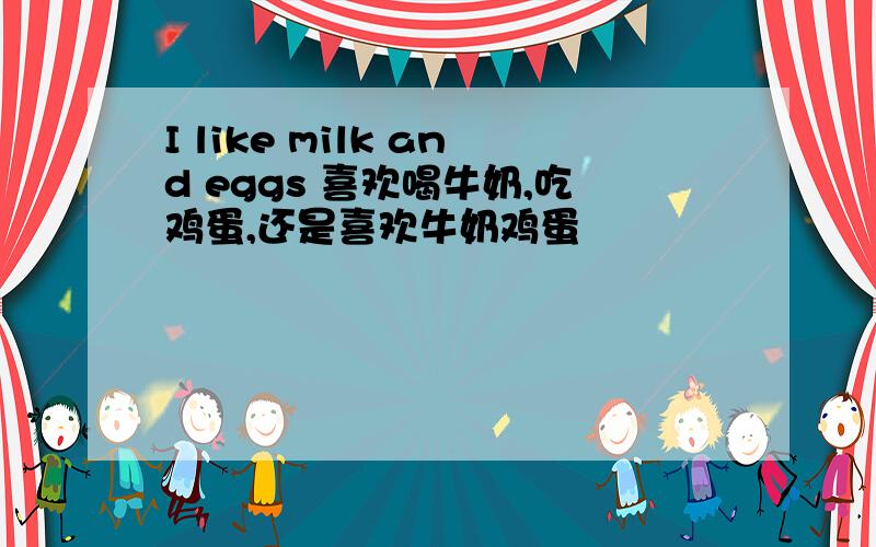 I like milk and eggs 喜欢喝牛奶,吃鸡蛋,还是喜欢牛奶鸡蛋
