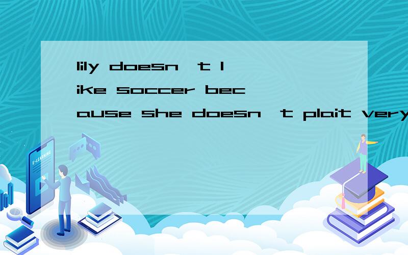 lily doesn't like soccer because she doesn't plait very well 改为肯定句