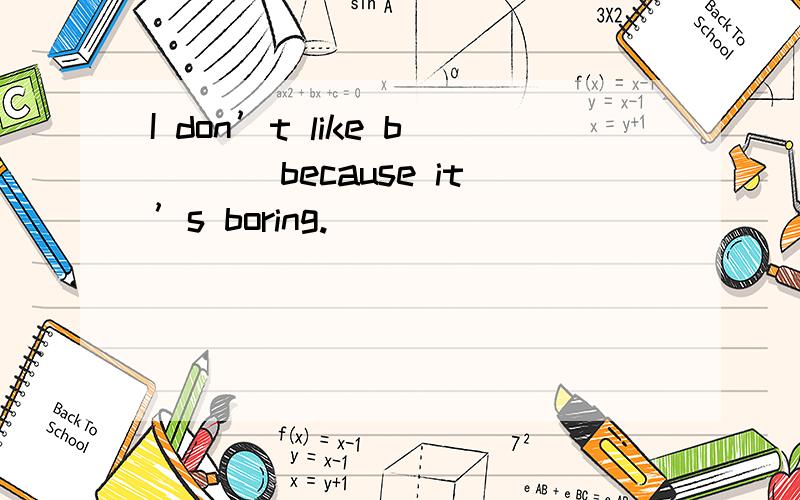 I don’t like b___ because it’s boring.