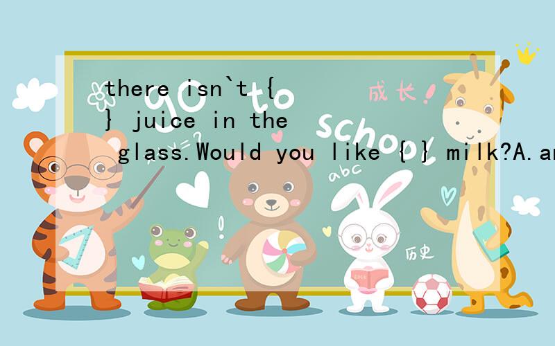 there isn`t { } juice in the glass.Would you like { } milk?A.any any B.any some