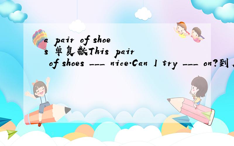 a pair of shoes 单复数This pair of shoes ___ nice.Can I try ___ on?到底应该怎么填?答案给的是is,them.单复数怎么前后不一样呢?