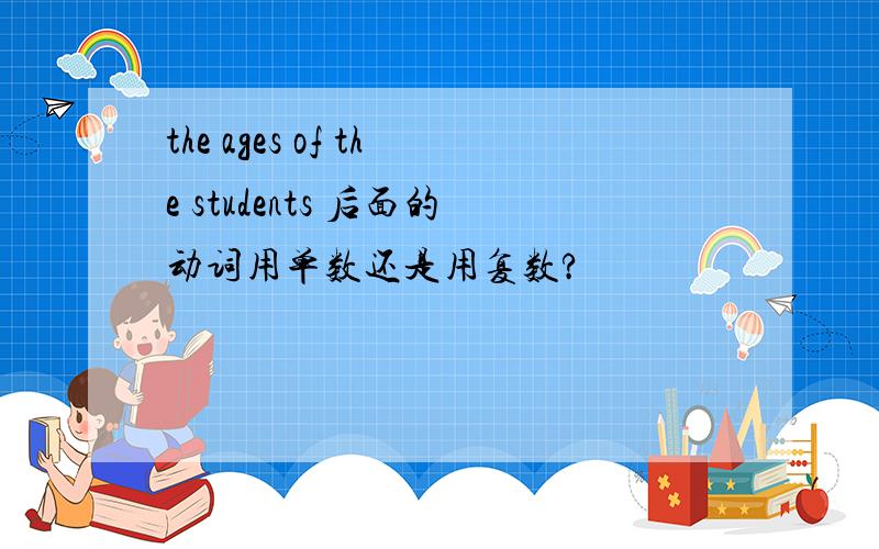the ages of the students 后面的动词用单数还是用复数?