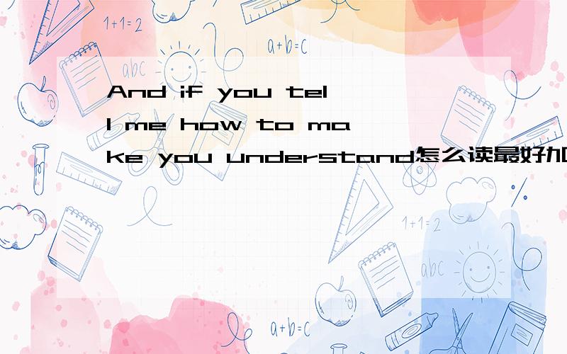 And if you tell me how to make you understand怎么读最好加上意思