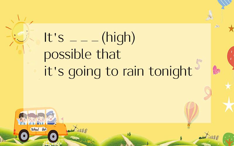 It's ___(high)possible that it's going to rain tonight
