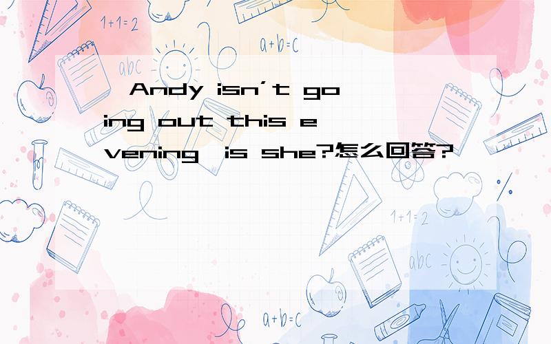 —Andy isn’t going out this evening,is she?怎么回答?