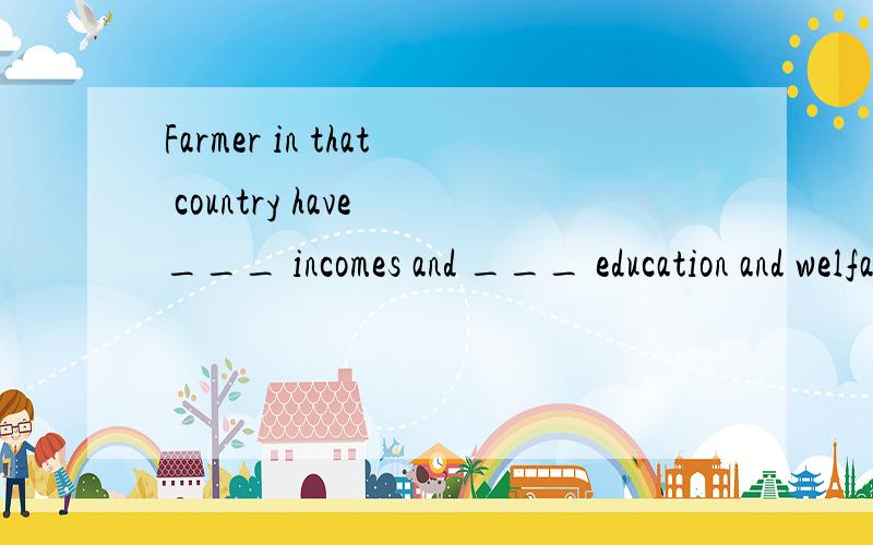 Farmer in that country have ___ incomes and ___ education and welfare.A less ; lowerB fewer ; lowerC lower ; lessD less ; fewer