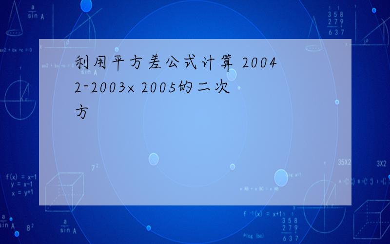 利用平方差公式计算 20042-2003×2005的二次方