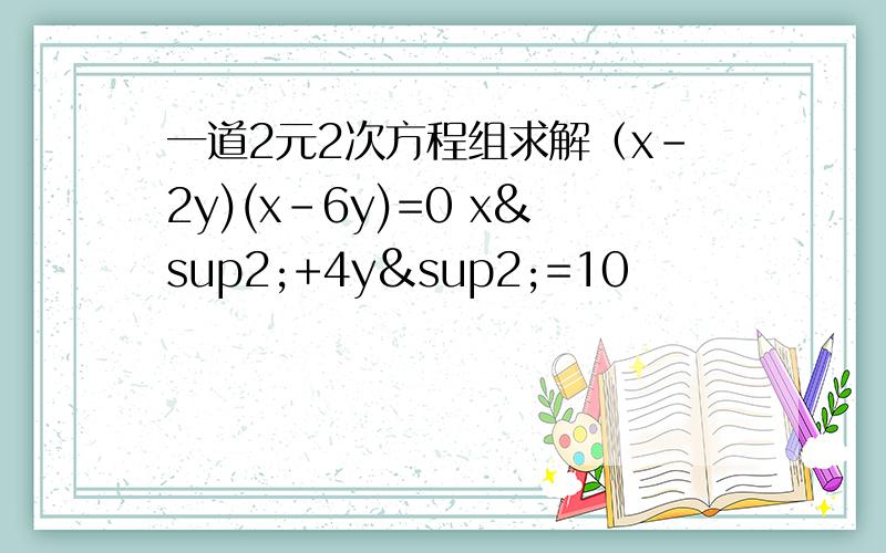 一道2元2次方程组求解（x-2y)(x-6y)=0 x²+4y²=10