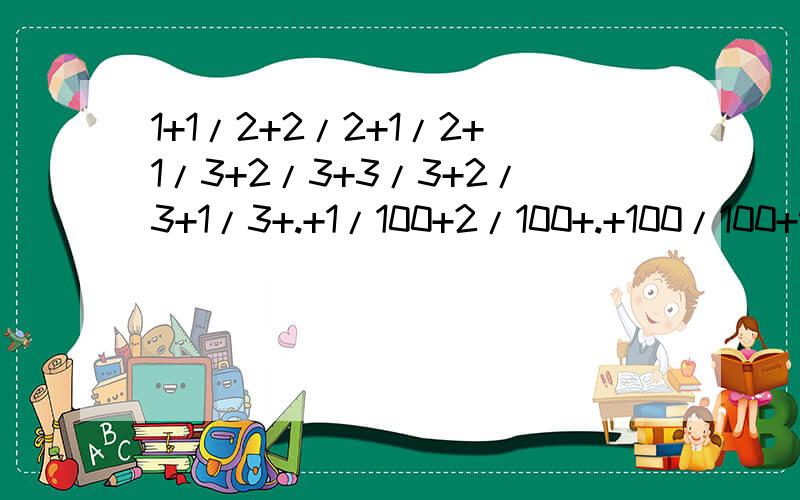 1+1/2+2/2+1/2+1/3+2/3+3/3+2/3+1/3+.+1/100+2/100+.+100/100+99/100+.+2/100+1/100求在一个小时之内解!