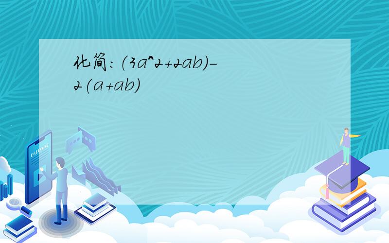 化简：（3a^2+2ab)-2(a+ab)